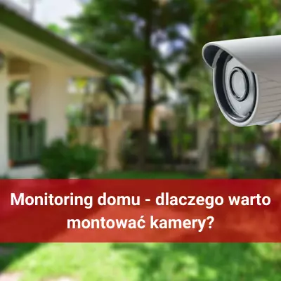 Monitoring domu - dlaczego warto montować kamery?
