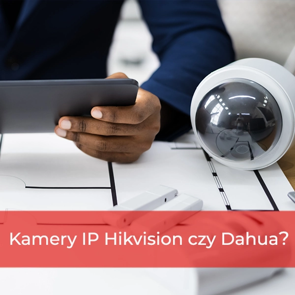 Kamery IP Hikvision czy Dahua?