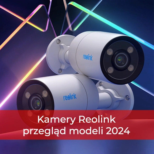 Reolink - przegląd modeli kamer domowych na wiosnę 2024 roku