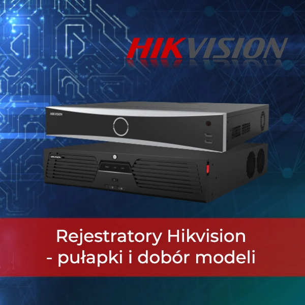 Rejestratory Hikvision - pułapki i dobór modeli