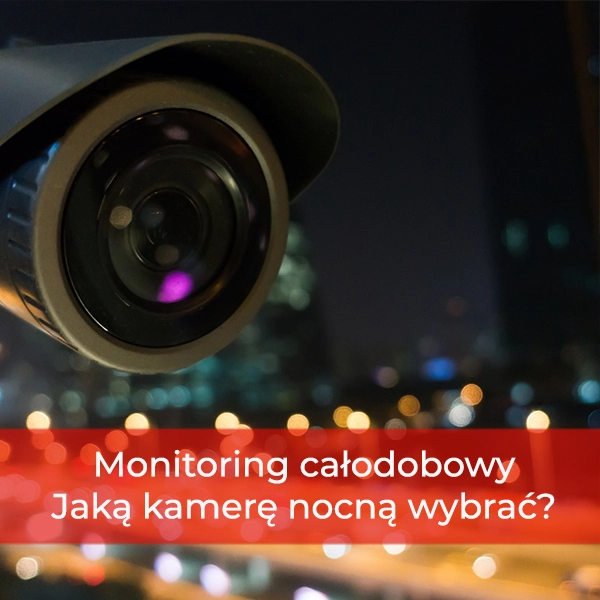 Monitoring całodobowy - jaką kamerę nocną wybrać do obserwacji?