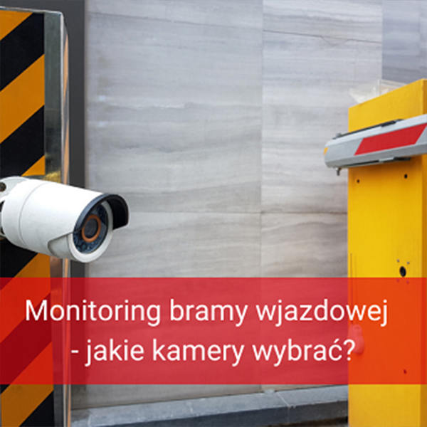 Monitoring bramy wjazdowej do firmy - jakie kamery wybrać
